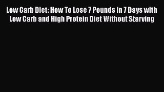 Read Low Carb Diet: How To Lose 7 Pounds in 7 Days with Low Carb and High Protein Diet Without