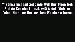 Read The Glycemic Load Diet Guide: With High Fiber: High Protein: Complex Carbs: Low Gi Weight