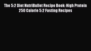 Read The 5:2 Diet NutriBullet Recipe Book: High Protein 250 Calorie 5:2 Fasting Recipes Ebook