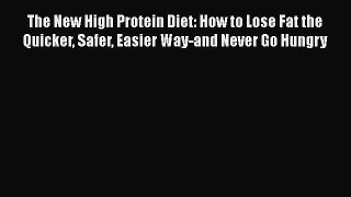 Read The New High Protein Diet: How to Lose Fat the Quicker Safer Easier Way-and Never Go Hungry