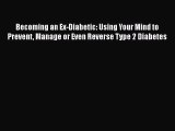 Read Becoming an Ex-Diabetic: Using Your Mind to Prevent Manage or Even Reverse Type 2 Diabetes