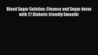 Read Blood Sugar Solution: Cleanse and Sugar detox with 27 Diabetic friendly Smoothi PDF Online