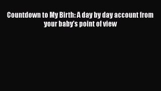 Read Countdown to My Birth: A day by day account from your baby's point of view Ebook Free