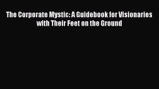 Read The Corporate Mystic: A Guidebook for Visionaries with Their Feet on the Ground Ebook
