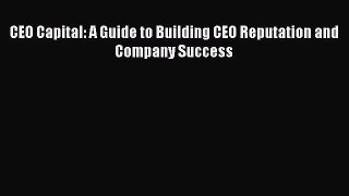 Read CEO Capital: A Guide to Building CEO Reputation and Company Success Ebook Free