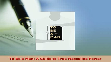 Read  To Be a Man A Guide to True Masculine Power PDF Free