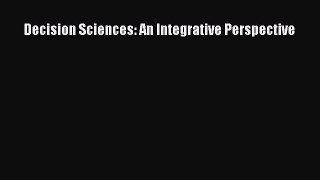 Read Decision Sciences: An Integrative Perspective Ebook Free