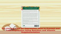 Read  The Vitamin Cure for Depression How to Prevent and Treat Depression Using Nutrition and PDF Online