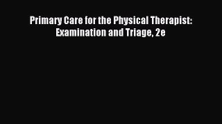 [Download] Primary Care for the Physical Therapist: Examination and Triage 2e Read Free