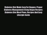 Read Diabetes Diet Made Easy For Vegans: Proper Diabetes Management Using Vegan Recipes: Diabetes