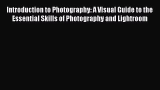 Read Introduction to Photography: A Visual Guide to the Essential Skills of Photography and