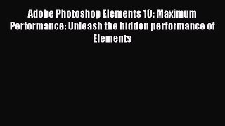 Read Adobe Photoshop Elements 10: Maximum Performance: Unleash the hidden performance of Elements
