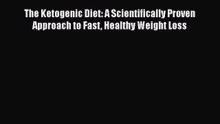 Read The Ketogenic Diet: A Scientifically Proven Approach to Fast Healthy Weight Loss Ebook