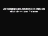 Read Life Changing Habits: How to improve life habits which take less than 15 minutes Ebook