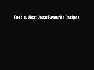 [Read PDF] Foodie: West Coast Favourite Recipes  Book Online