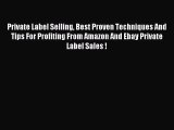 Read Private Label Selling Best Proven Techniques And Tips For Profiting From Amazon And Ebay