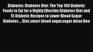 Read Diabetes: Diabetes Diet: The Top 100 Diabetic Foods to Eat for a Highly Effective Diabetes