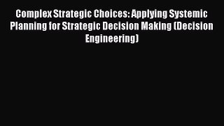 Read Complex Strategic Choices: Applying Systemic Planning for Strategic Decision Making (Decision
