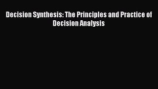 Read Decision Synthesis: The Principles and Practice of Decision Analysis Ebook Free