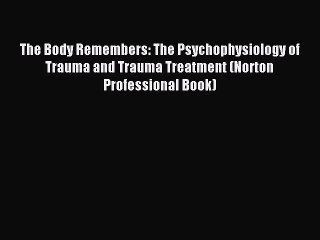 [Download] The Body Remembers: The Psychophysiology of Trauma and Trauma Treatment (Norton
