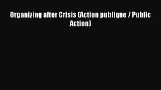 Read Organizing after Crisis (Action publique / Public Action) Ebook Free