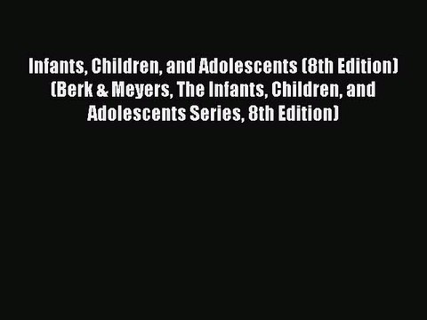 [Download] Infants Children and Adolescents (8th Edition) (Berk & Meyers The Infants Children