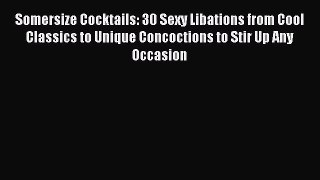 Download Somersize Cocktails: 30 Sexy Libations from Cool Classics to Unique Concoctions to