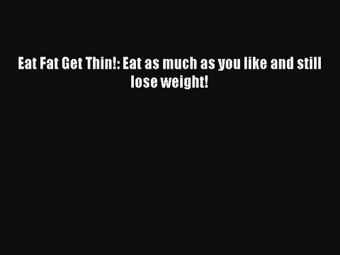 Read Eat Fat Get Thin!: Eat as much as you like and still lose weight! Ebook Free