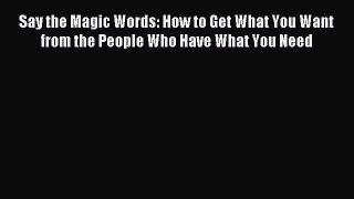 Read Say the Magic Words: How to Get What You Want from the People Who Have What You Need Ebook