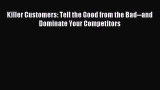 Read Killer Customers: Tell the Good from the Bad--and Dominate Your Competitors Ebook Free