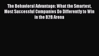 Read The Behavioral Advantage: What the Smartest Most Successful Companies Do Differently to