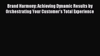 Read Brand Harmony: Achieving Dynamic Results by Orchestrating Your Customer's Total Experience