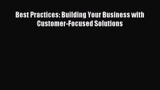 Read Best Practices: Building Your Business with Customer-Focused Solutions Ebook Free