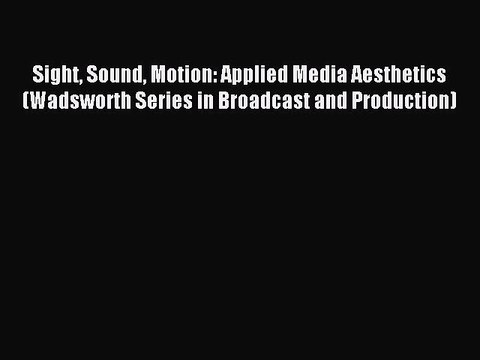 Read Sight Sound Motion: Applied Media Aesthetics (Wadsworth Series in Broadcast and Production)