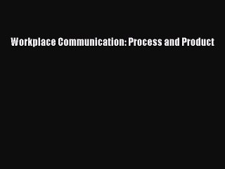 Read Workplace Communication: Process and Product Ebook Free