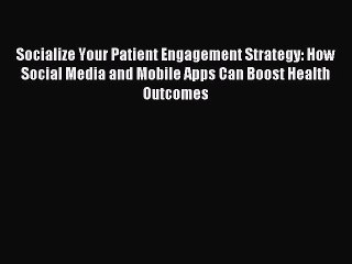 Read Socialize Your Patient Engagement Strategy: How Social Media and Mobile Apps Can Boost