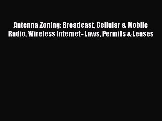 Read Antenna Zoning: Broadcast Cellular & Mobile Radio Wireless Internet- Laws Permits & Leases