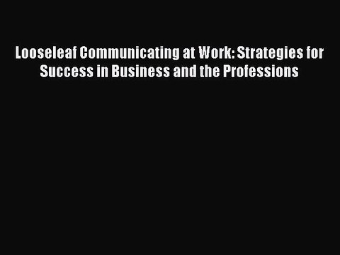 Read Looseleaf Communicating at Work: Strategies for Success in Business and the Professions