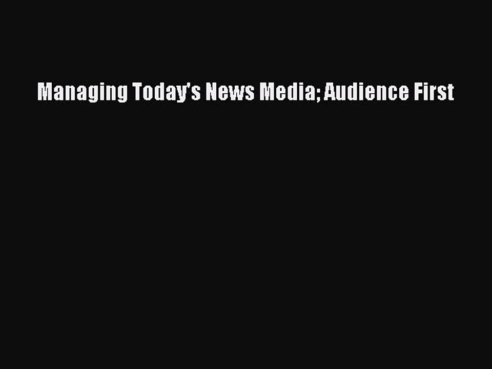 Download Managing Today's News Media Audience First PDF Free