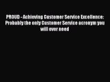Read PROUD - Achieving Customer Service Excellence: Probably the only Customer Service acronym