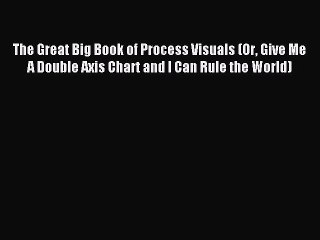 Read The Great Big Book of Process Visuals (Or Give Me A Double Axis Chart and I Can Rule the