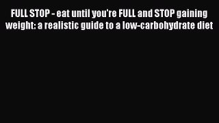 Read FULL STOP - eat until you're FULL and STOP gaining weight: a realistic guide to a low-carbohydrate