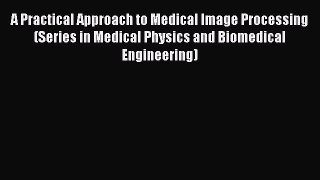 Read A Practical Approach to Medical Image Processing (Series in Medical Physics and Biomedical