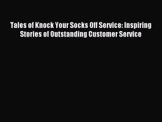 Read Tales of Knock Your Socks Off Service: Inspiring Stories of Outstanding Customer Service