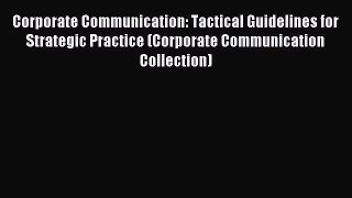 Read Corporate Communication: Tactical Guidelines for Strategic Practice (Corporate Communication