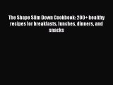 Read The Shape Slim Down Cookbook: 200  healthy recipes for breakfasts lunches dinners and