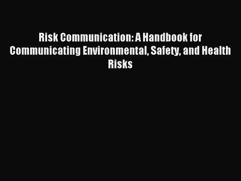 Read Risk Communication: A Handbook for Communicating Environmental Safety and Health Risks