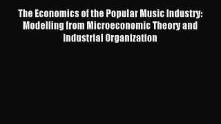 Read The Economics of the Popular Music Industry: Modelling from Microeconomic Theory and Industrial
