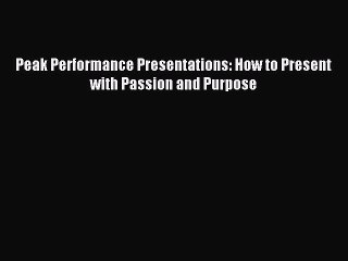 Download Peak Performance Presentations: How to Present with Passion and Purpose Ebook Online