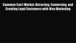 Read Cavemen Can't Market: Attracting Conversing and Creating Loyal Customers with Woo Marketing